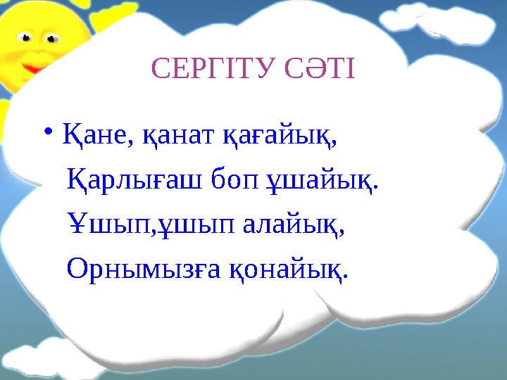 СЕРГІТУ СӘТІ • Қане, қанат қағайық, Қарлығаш боп ұшайық. Ұшып,ұшып алайық, Орнымызға қонайық.