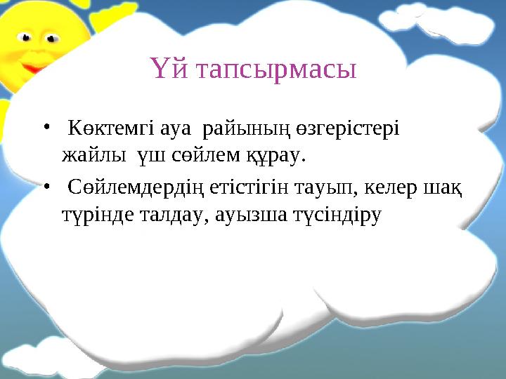 Үй тапсырмасы • Көктемгі ауа райының өзгерістері жайлы үш сөйлем құрау. • Сөйлемдердің етістігін тауып, келер шақ түрінд