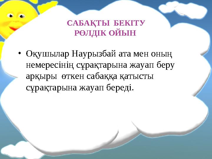 САБАҚТЫ БЕКІТУ РӨЛДІК ОЙЫН • Оқушылар Наурызбай ата мен оның немересінің сұрақтарына жауап беру арқыры өткен сабаққа қатыст