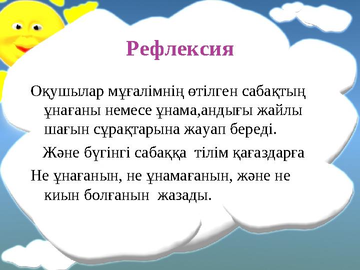 Рефлексия Оқушылар мұғалімнің өтілген сабақтың ұнағаны немесе ұнама,андығы жайлы шағын сұрақтарына жауап береді. Және бүг