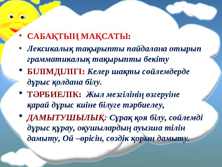 • САБАҚТЫҢ МАҚСАТЫ: • Лексикалық тақырыпты пайдалана отырып грамматикалық тақырыпты бекіту  БІЛІМДІЛІГІ : Келер шақты сөйлемд