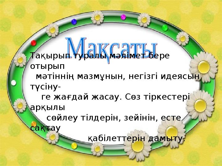 Тақырып туралы мәлімет бере отырып мәтіннің мазмұнын, негізгі идеясын түсіну- ге жағдай жасау. Сөз тіркестері арқылы