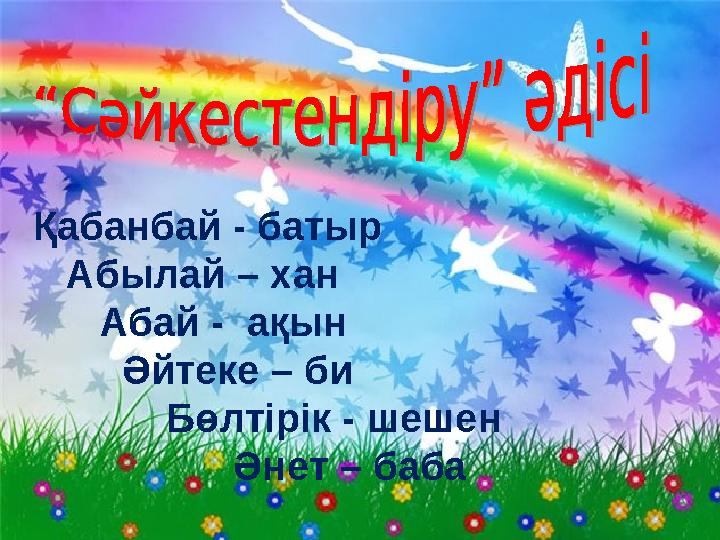 Қабанбай - батыр Абылай – хан Абай - ақын Әйтеке – би Бөлтірік - шешен Әнет –