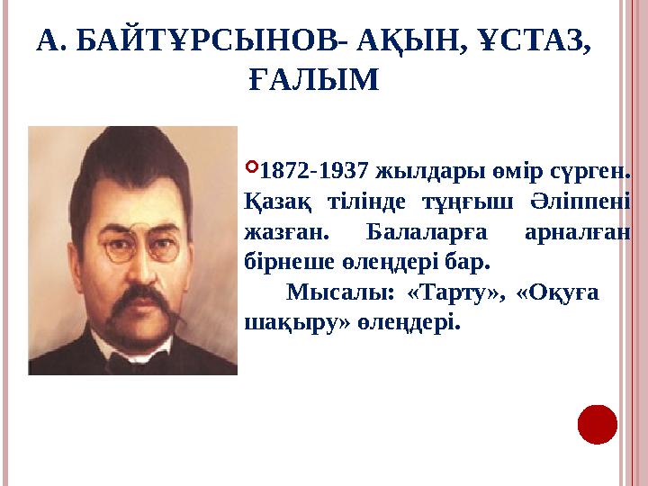 А. БАЙТҰРСЫНОВ- АҚЫН, ҰСТАЗ, ҒАЛЫМ 1872-1937 жылдары өмір сүрген. Қазақ тілінде тұңғыш Әліппені жазған. Балаларға арналған