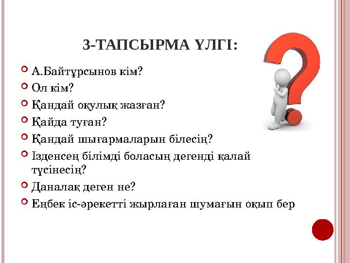 3-ТАПСЫРМА ҮЛГІ: А.Байтұрсынов кім? Ол кім? Қандай оқулық жазған? Қайда туған? Қандай шығармалар