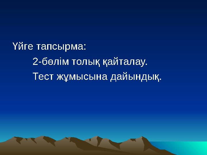 Үйге тапсырма: 2-бөлім толық қайталау. Тест жұмысына дайындық.