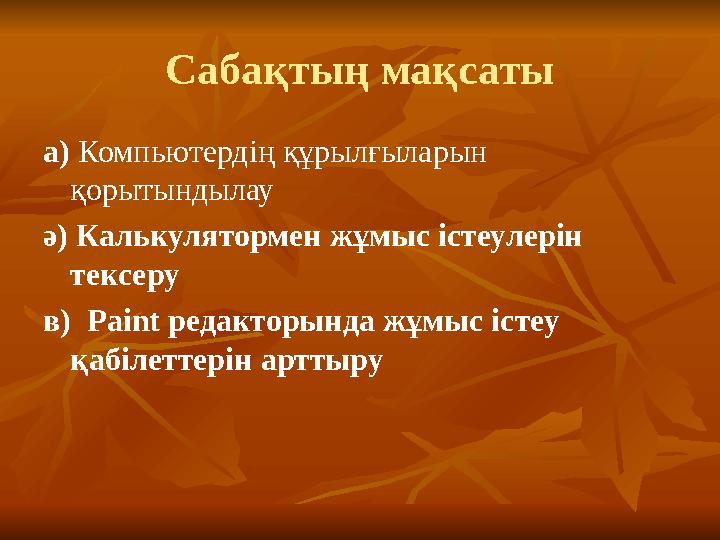 Сабақтың мақсаты а) Компьютердің құрылғыларын қорытындылау ә) Калькулятормен жұмыс істеулерін тексеру в) Paint редакторында ж