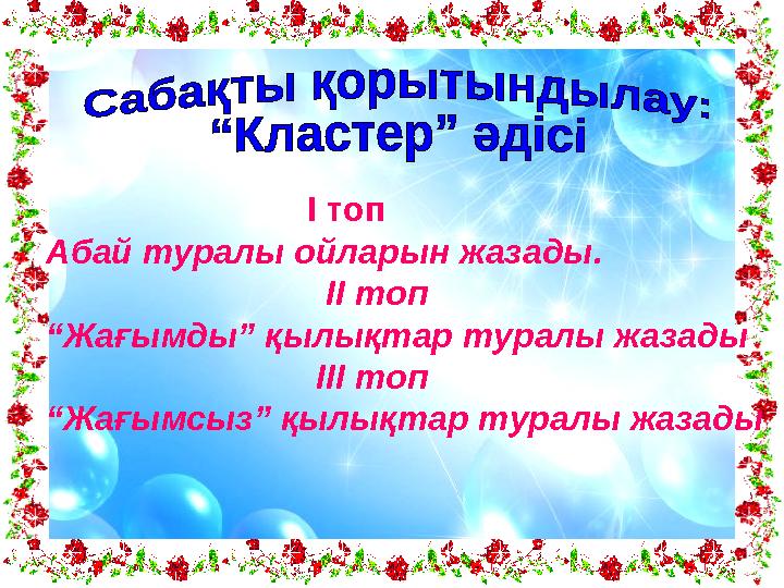 І топ Абай туралы ойларын жазады. ІІ топ “Жағымды” қылықтар туралы жа