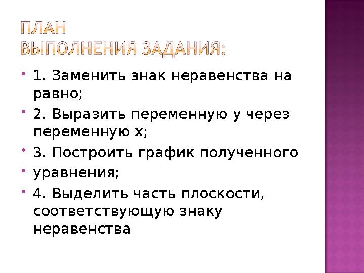 1. Заменить знак неравенства на равно; 2. Выразить переменную у через переменную х; 3. Построить график полученного уравн