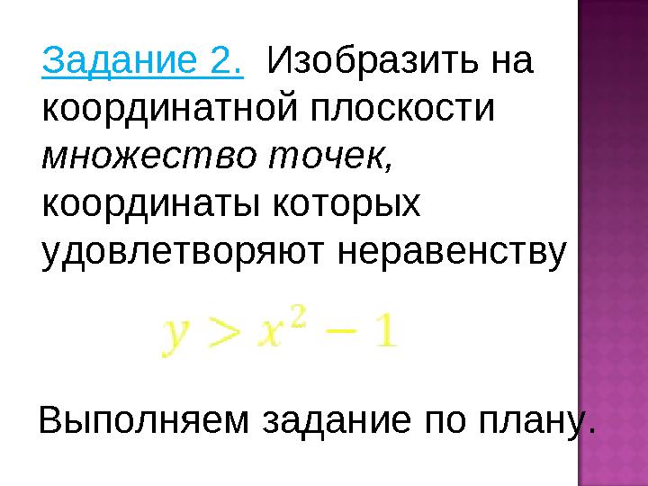 Задание 2. Изобразить на координатной плоскости множество точек, координаты которых удовлетворяют неравенству Выполняем зад