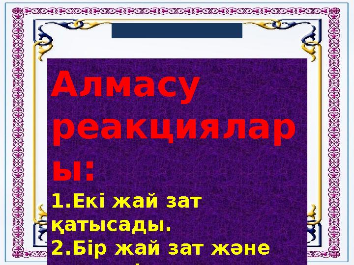 Алмасу реакциялар ы: 1. Екі жай зат қатысады. 2. Бір жай зат және күрделі зат қатысады. 3. Бір ғана күрделі зат қатысады.