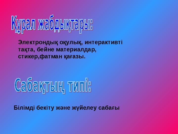 Электрондық оқулық, интерактивті тақта, бейне материалдар, стикер,фатман қағазы. Білімді бекіту және жүйелеу сабағы