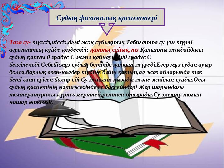 Судың физикалық қасиеттері Таза су- түссіз,иіссіз,дәмі жоқ сұйықтық.Табиғатта су үш түрлі агрегаттық күйде кездеседі: қатты,с