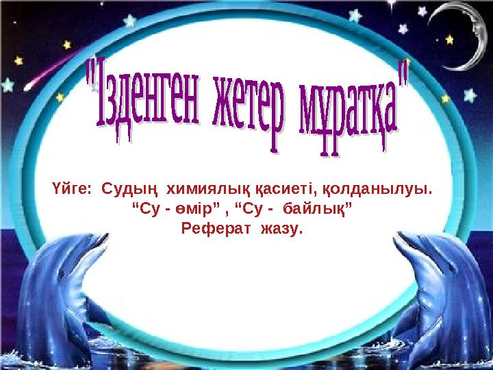 Үйге: Судың химиялық қасиеті, қолданылуы. “ Су - өмір” , “Су - байлық” Реферат жазу.