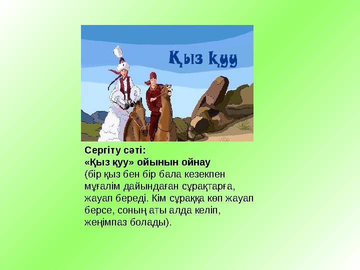 Сергіту сәті: «Қыз қуу» ойынын ойнау (бір қыз бен бір бала кезекпен мұғалім дайындаған сұрақтарға, жауап береді. Кім сұраққа