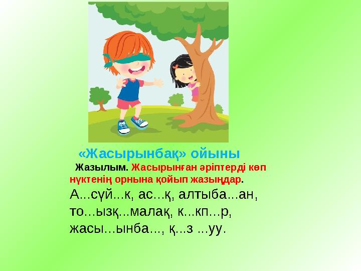 «Жасырынбақ» ойыны Жазылым. Жасырынған әріптерді көп нүктенің орнына қойып жазыңдар . А...сүй...к, ас...қ, алтыба...ан, то