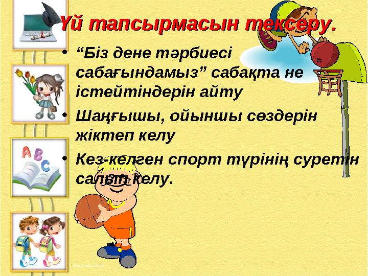 Үй тапсырмасын тексеру.Үй тапсырмасын тексеру. •“Біз дене тәрбиесі сабағындамыз” сабақта не істейтіндерін айту •Шаңғышы, ойынш