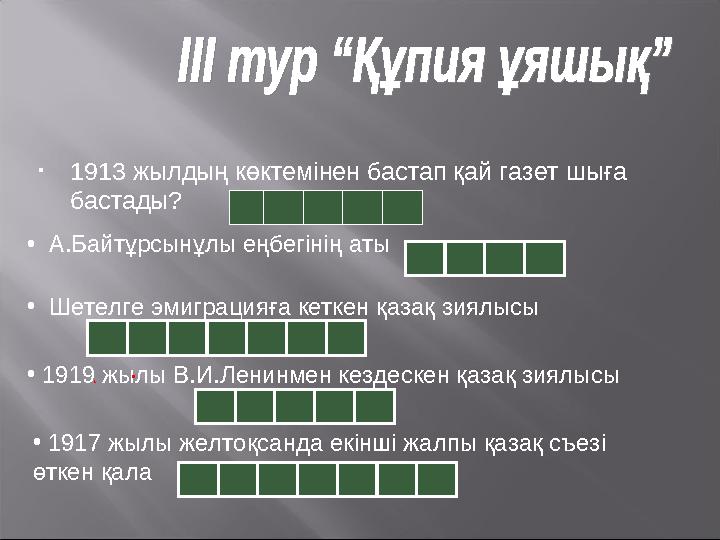 • 1913 жылдың көктемінен бастап қай газет шыға бастады? • А.Байтұрсынұлы еңбегінің аты • Шетелге эмиграцияға кеткен қаз