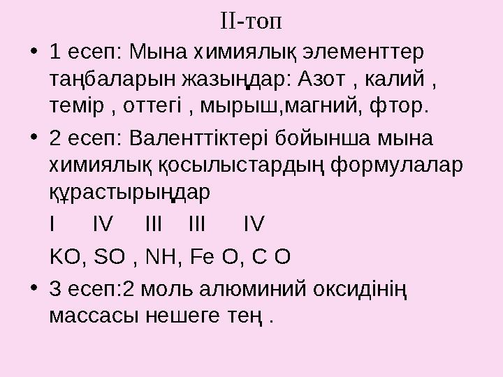 ІІ-топ • 1 есеп: Мына химиялық элементтер таңбаларын жазыңдар: Азот , калий , темір , оттегі , мырыш,магний, фтор. •