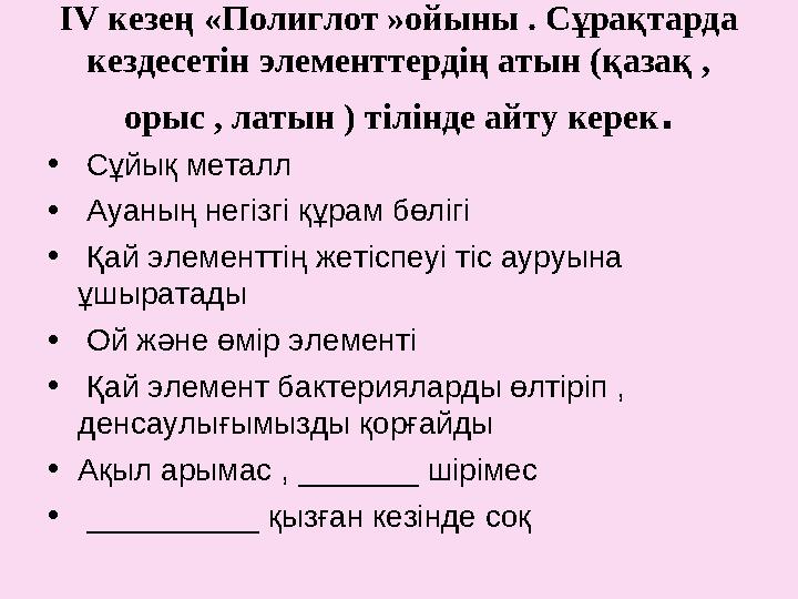 І V кезең «Полиглот »ойыны . Сұрақтарда кездесетін элементтердің атын (қазақ , орыс , латын ) тілінде айту керек . • Сұйық