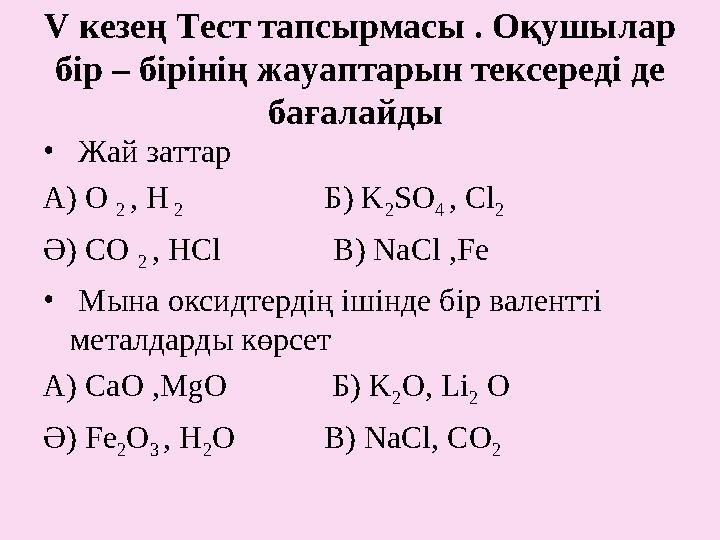 V кезең Тест тапсырмасы . Оқушылар бір – бірінің жауаптарын тексереді де бағалайды • Жай заттар А) О 2 , Н 2