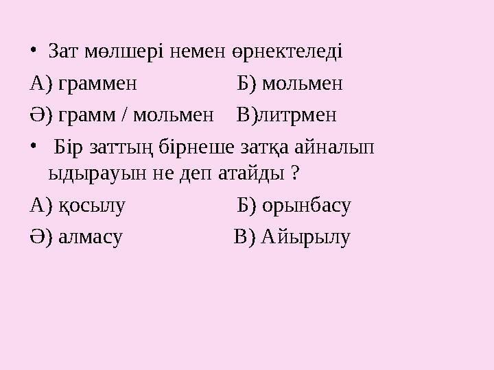 • Зат мөлшері немен өрнектеледі А) граммен Б) мольмен Ә) грамм / мольмен В)литрмен • Бір заттың бірнеше з