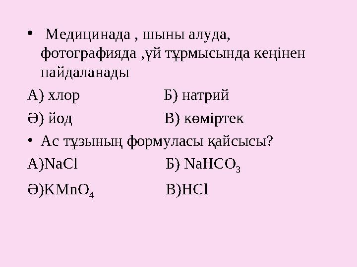 • Медицинада , шыны алуда, фотографияда ,үй тұрмысында кеңінен пайдаланады А ) хлор Б) натрий Ә) йод