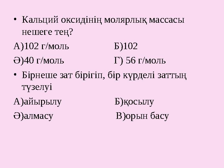 • Кальций оксидінің молярлық массасы нешеге тең? А)102 г/моль Б)102 Ә)40 г/моль Г) 56 г/мол