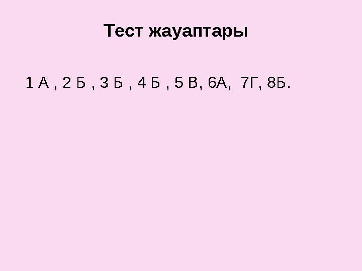 Тест жауаптары 1 А , 2 Б , 3 Б , 4 Б , 5 В, 6А, 7Г, 8Б.