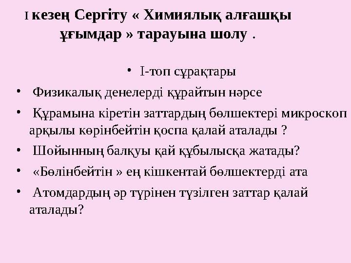 І кезең Сергіту « Химиялық алғашқы ұғымдар » тарауына шолу . • І-топ сұрақтары • Физикалық денелерді құрайтын нәрсе • Құ