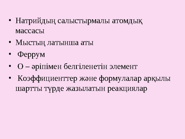 • Натрийдың салыстырмалы атомдық массасы • Мыстың латынша аты • Феррум • О – әріпімен белгіленетін элемент • Коэффицие