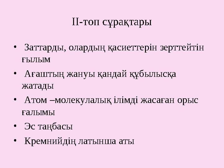 ІІ-топ сұрақтары • Заттарды, олардың қасиеттерін зерттейтін ғылым • Ағаштың жануы қандай құбылысқа жатады • Атом –молеку