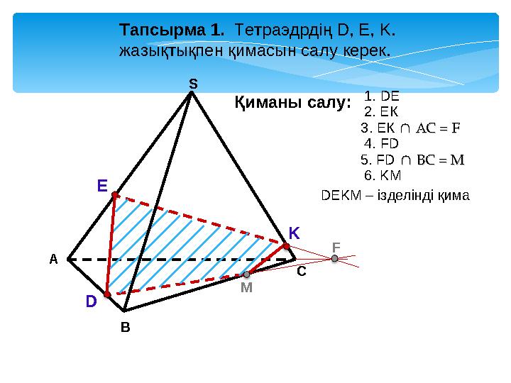 А В С S Тапсырма 1. Тетраэдрдің D, Е, K. жазықтықпен қимасын салу керек. D E K M F Қиманы салу: 2. ЕК 3. ЕК ∩ АС = ∩ АС = FF