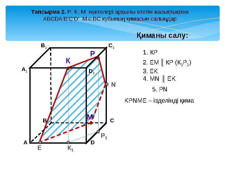 А D В 1 В С А 1 C 1 D 1 Тапсырма 2. Р, К, М нүктелері арқылы өтетін жазықтықпен АBCDA’B’C’D’ М ВС ∈ кубының қимасын салыңд