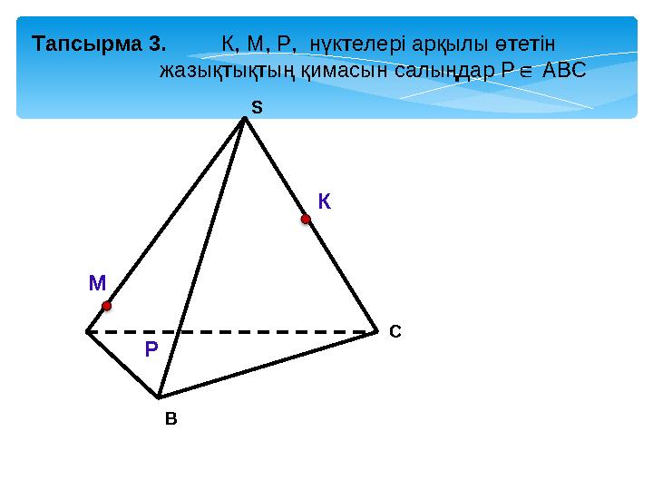 В С S Тапсырма 3. К, М, Р, нүктелері арқылы өтетін жазықтықтың қимасын салыңдар Р АВС ∈ К М