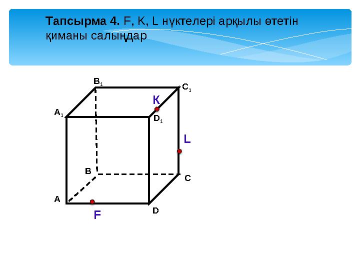 А D В 1 В С А 1 C 1 D 1 Тапсырма 4. F, K, L нүктелері арқылы өтетін қиманы салыңдар К L F