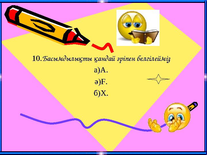 10.10.Басымдылықты қандай әріпен белгілеймізБасымдылықты қандай әріпен белгілейміз а)А.а)А. ә)ә)FF.. б)б)XX..