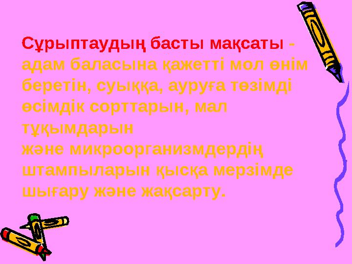 Сұрыптаудың басты мақсаты - адам баласына қажетті мол өнім беретін, суыққа, ауруға төзімді өсімдік сорттарын, мал тұқымдарын
