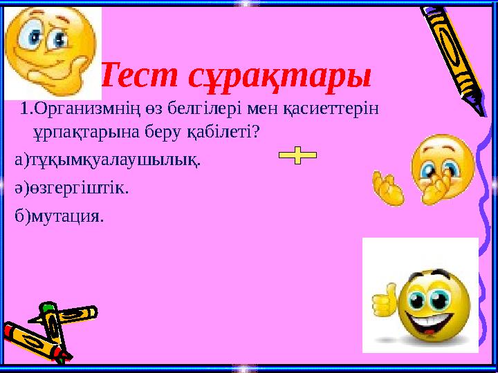 Тест сұрақтары 1.Организмнің өз белгілері мен қасиеттерін ұрпақтарына беру қабілеті? а)тұқымқуалаушылық. ә)өзгергіштік. б)мута