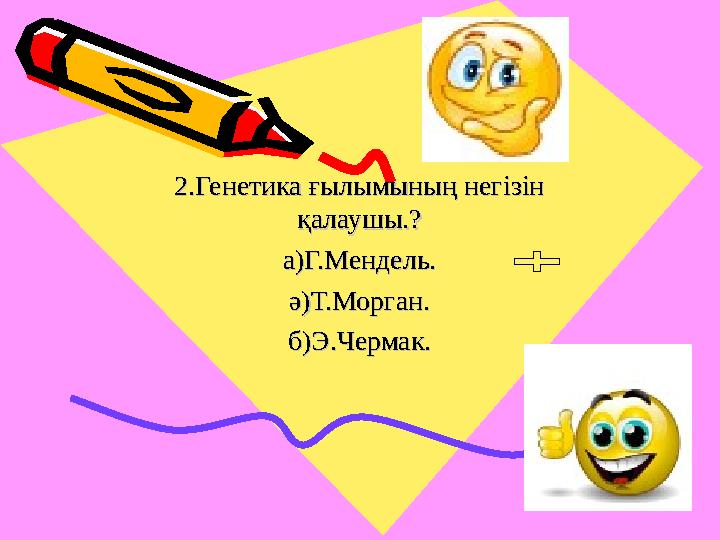 2.Генетика ғылымының негізін 2.Генетика ғылымының негізін қалаушы.?қалаушы.? а)Г.Мендель.а)Г.Мендель. ә)Т.Морган.ә)Т.Морган. б)