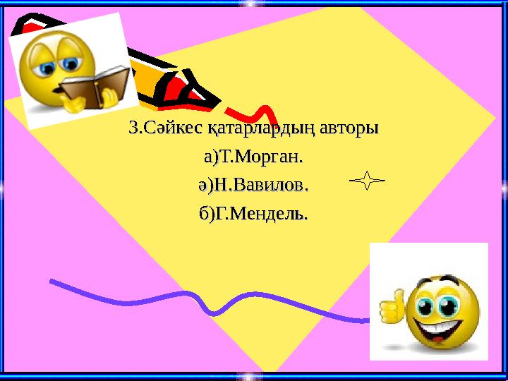 3.Сәйкес қатарлардың авторы3.Сәйкес қатарлардың авторы а)Т.Морган.а)Т.Морган. ә)Н.Вавилов.ә)Н.Вавилов. б)Г.Мендель.б)Г.Мендель.
