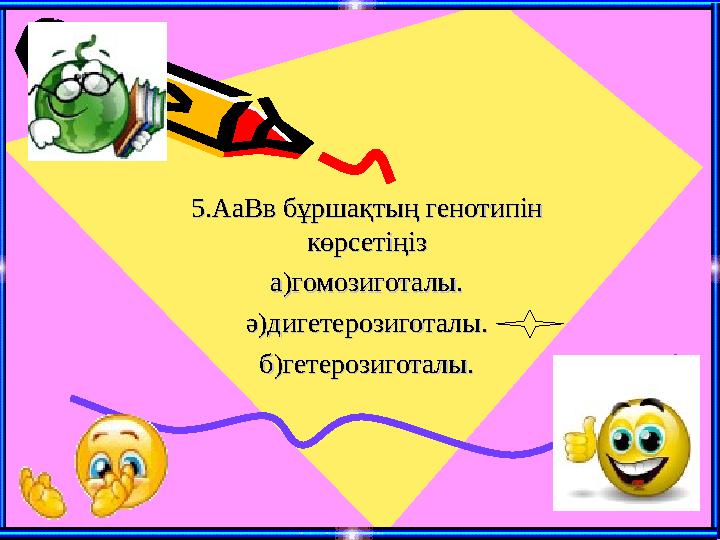 5.АаВв бұршақтың генотипін 5.АаВв бұршақтың генотипін көрсетіңізкөрсетіңіз а)гомозиготалы.а)гомозиготалы. ә)дигетерозиготалы.ә)