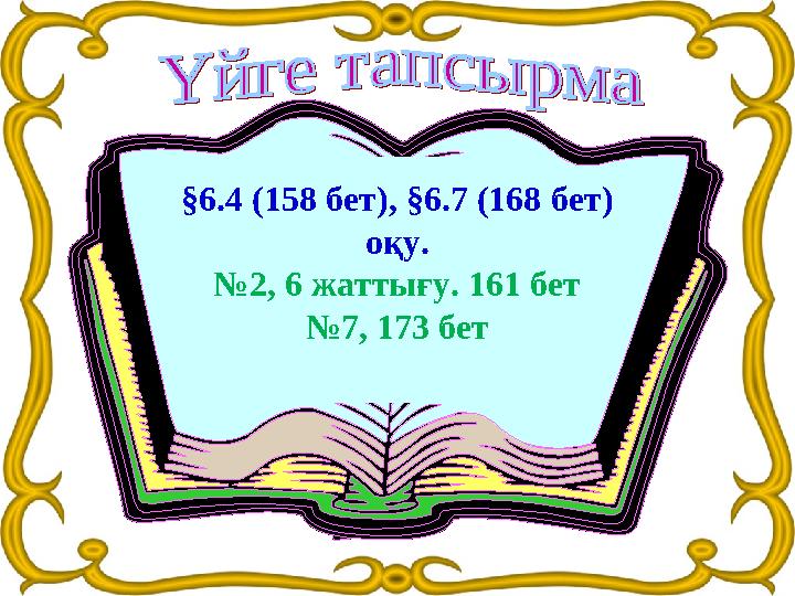 §6.4 (158 бет), §6.7 (168 бет) оқу. №2, 6 жаттығу. 161 бет №7, 173 бет