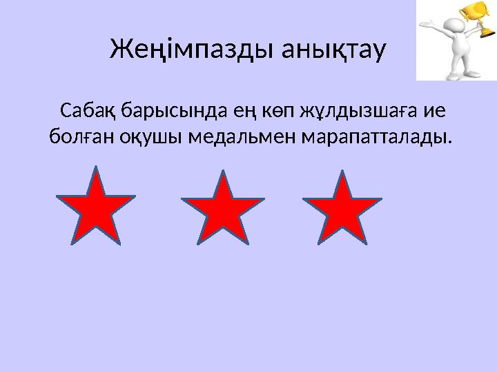 Жеңімпазды анықтау Сабақ барысында ең көп жұлдызшаға ие болған оқушы медальмен марапатталады.