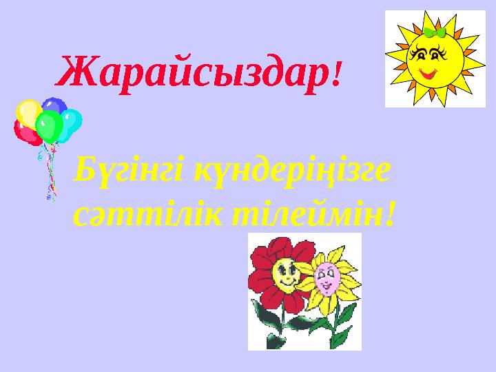 Жарайсыздар! Бүгінгі күндеріңізге сәттілік тілеймін!