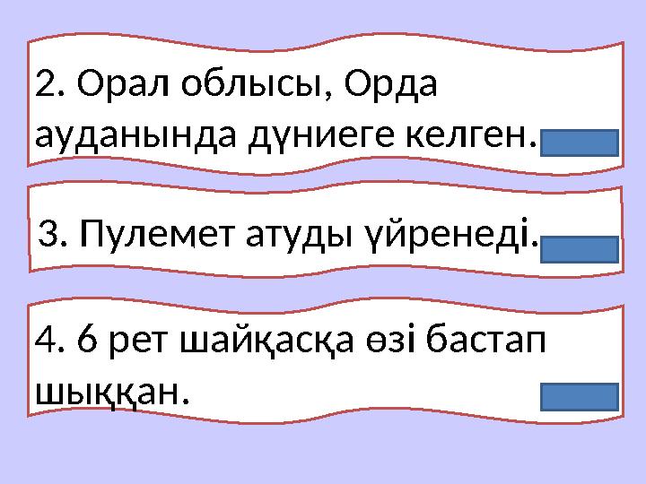 2. Орал облысы, Орда ауданында дүниеге келген. 3. Пулемет атуды үйренеді.. 4. 6 рет шайқасқа өзі бастап шыққан. Мәншүк Мәншүк