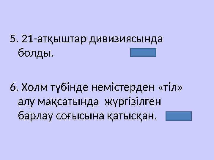 5. 21-атқыштар дивизиясында болды. 6. Холм түбінде немістерден «тіл» алу мақсатында жүргізілген барлау соғысына қатысқан. Мә