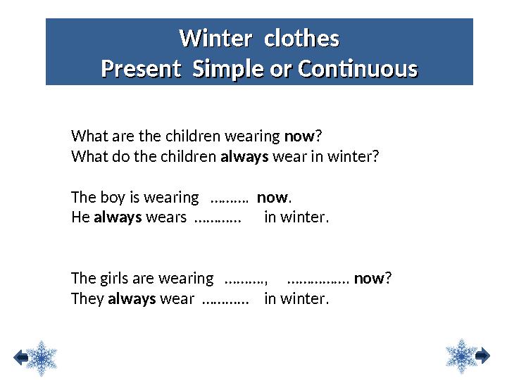 Winter clothesWinter clothes Present Simple or ContinuousPresent Simple or Continuous What are the children wearing now? Wha