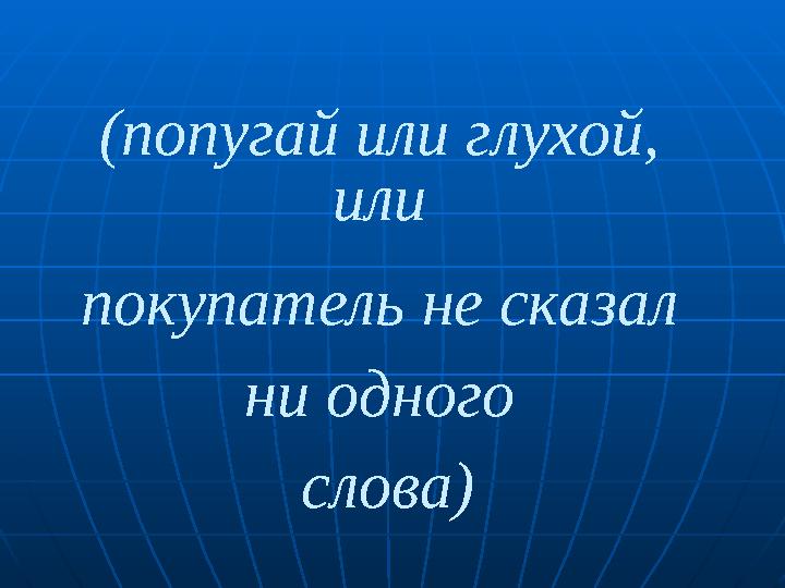 (попугай или глухой, или покупатель не сказал ни одного слова)