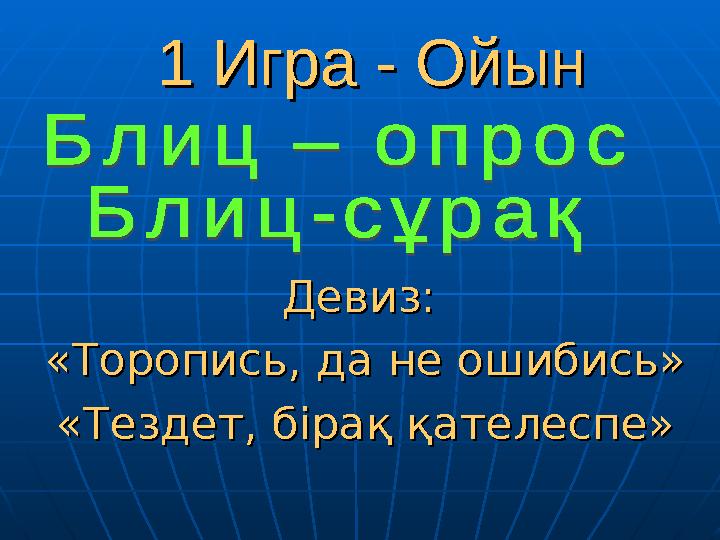 11 Игра - Ойын Игра - Ойын Девиз: Девиз: «Торопись, да не ошибись»«Торопись, да не ошибись» «Тездет, бірақ қателеспе»«Тездет, б